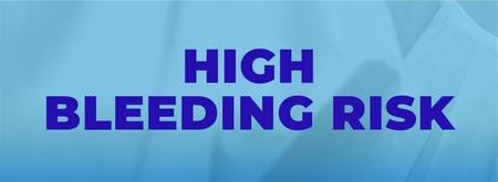 HIGH BLEEDING RISK